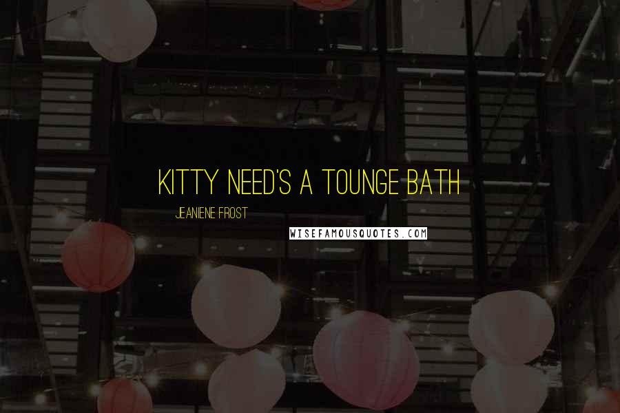 Jeaniene Frost Quotes: Kitty need's a tounge bath