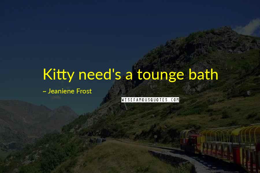 Jeaniene Frost Quotes: Kitty need's a tounge bath