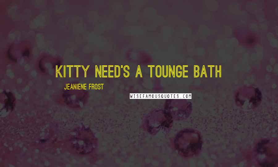 Jeaniene Frost Quotes: Kitty need's a tounge bath