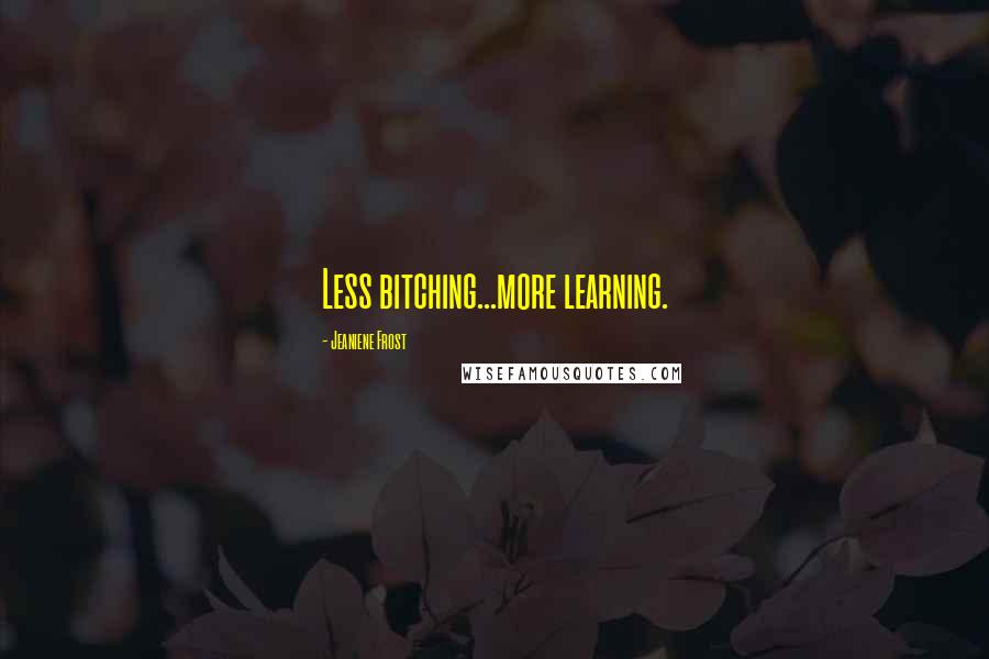 Jeaniene Frost Quotes: Less bitching...more learning.