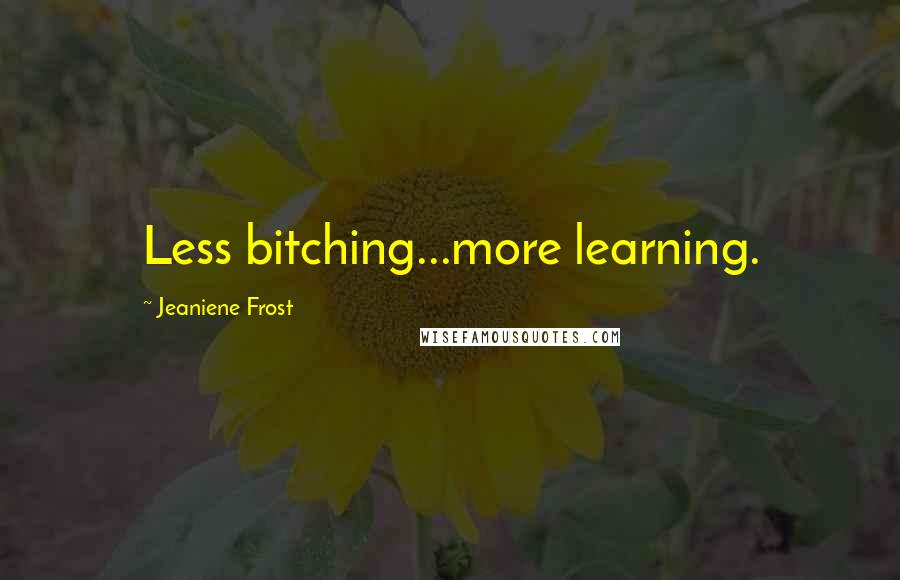 Jeaniene Frost Quotes: Less bitching...more learning.
