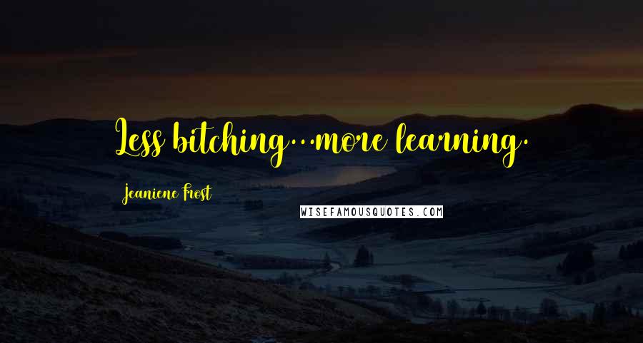 Jeaniene Frost Quotes: Less bitching...more learning.
