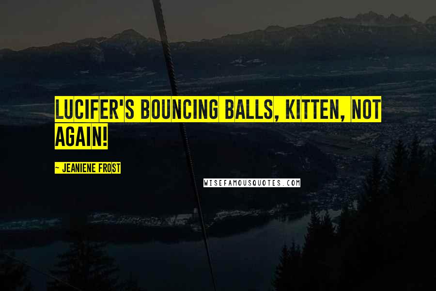 Jeaniene Frost Quotes: Lucifer's bouncing balls, Kitten, not again!