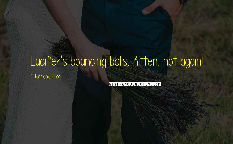 Jeaniene Frost Quotes: Lucifer's bouncing balls, Kitten, not again!