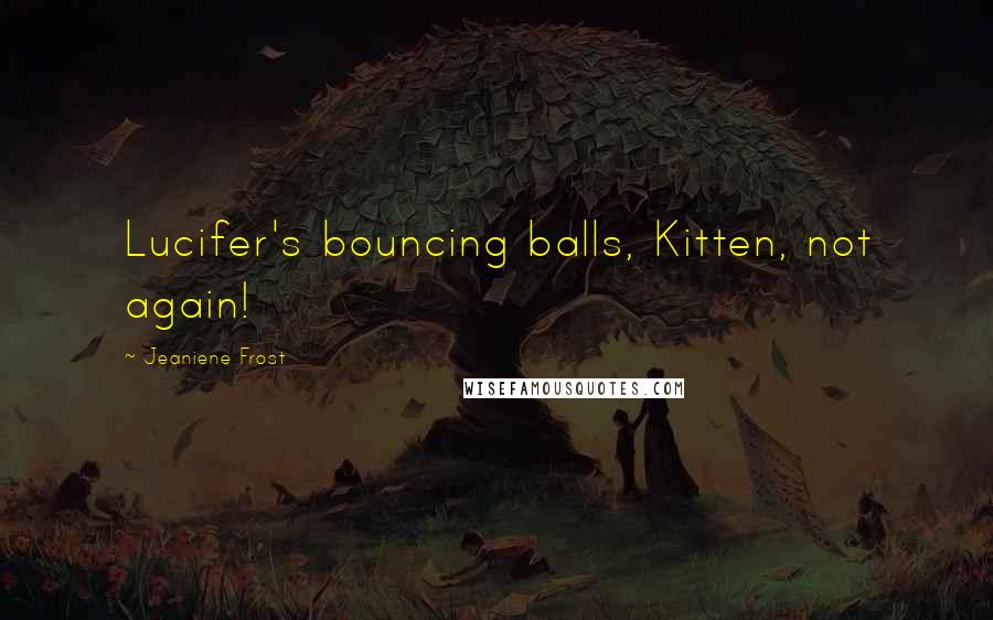 Jeaniene Frost Quotes: Lucifer's bouncing balls, Kitten, not again!
