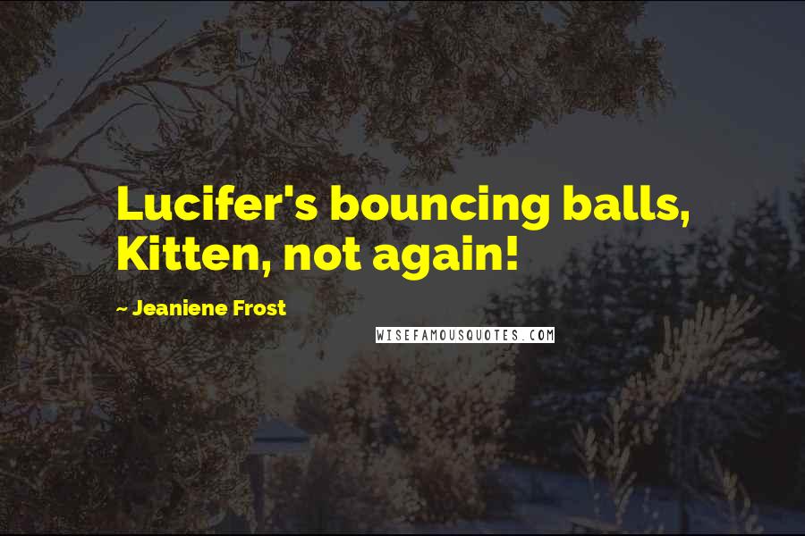 Jeaniene Frost Quotes: Lucifer's bouncing balls, Kitten, not again!