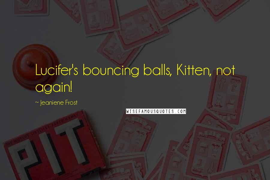 Jeaniene Frost Quotes: Lucifer's bouncing balls, Kitten, not again!