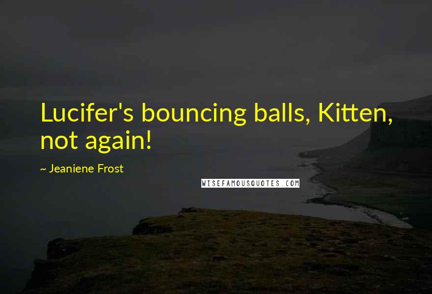 Jeaniene Frost Quotes: Lucifer's bouncing balls, Kitten, not again!