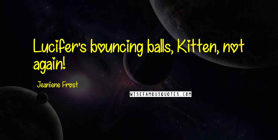 Jeaniene Frost Quotes: Lucifer's bouncing balls, Kitten, not again!