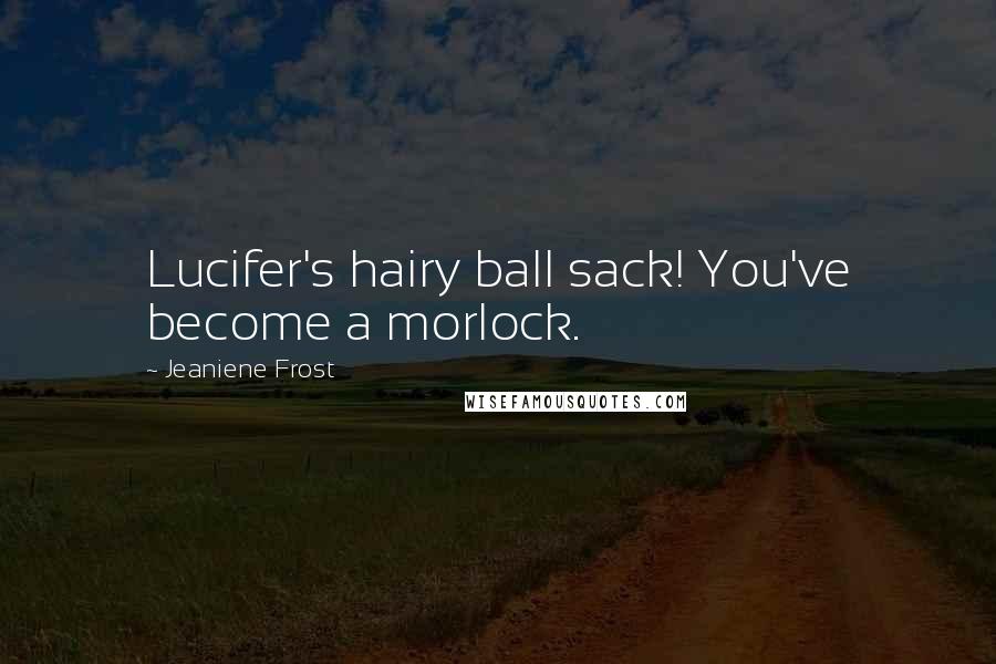 Jeaniene Frost Quotes: Lucifer's hairy ball sack! You've become a morlock.