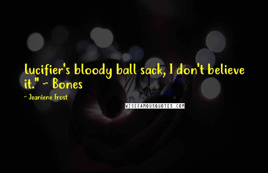 Jeaniene Frost Quotes: Lucifier's bloody ball sack, I don't believe it." ~ Bones