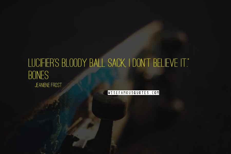 Jeaniene Frost Quotes: Lucifier's bloody ball sack, I don't believe it." ~ Bones
