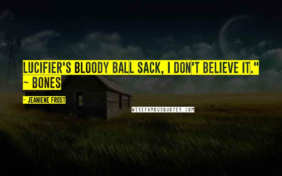 Jeaniene Frost Quotes: Lucifier's bloody ball sack, I don't believe it." ~ Bones