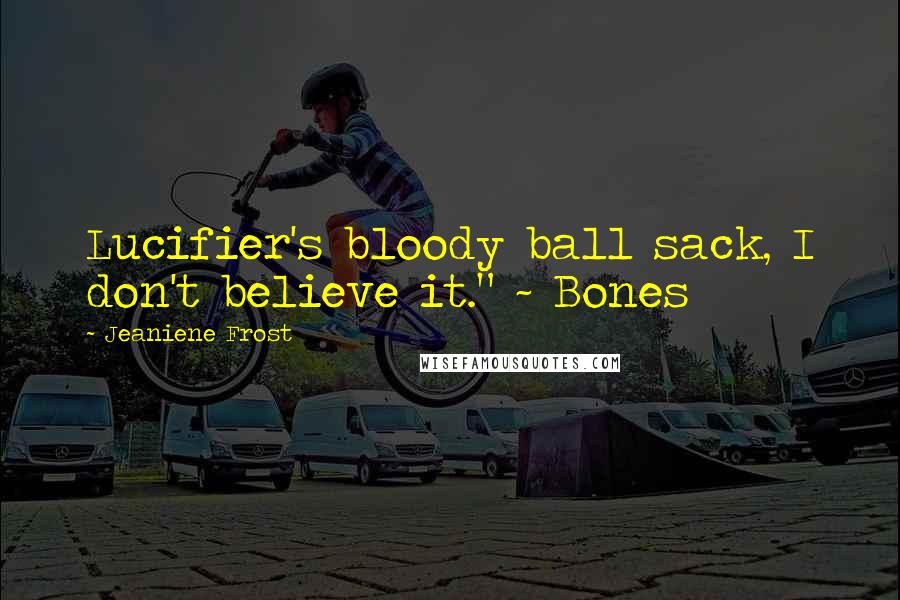 Jeaniene Frost Quotes: Lucifier's bloody ball sack, I don't believe it." ~ Bones