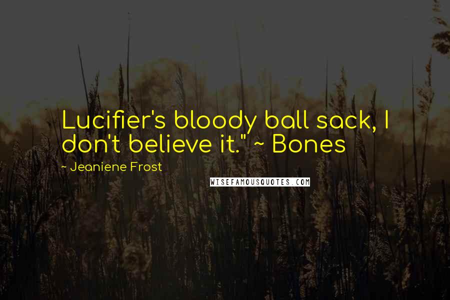 Jeaniene Frost Quotes: Lucifier's bloody ball sack, I don't believe it." ~ Bones