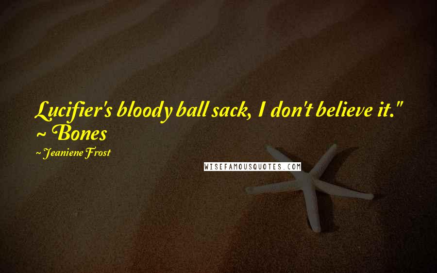 Jeaniene Frost Quotes: Lucifier's bloody ball sack, I don't believe it." ~ Bones