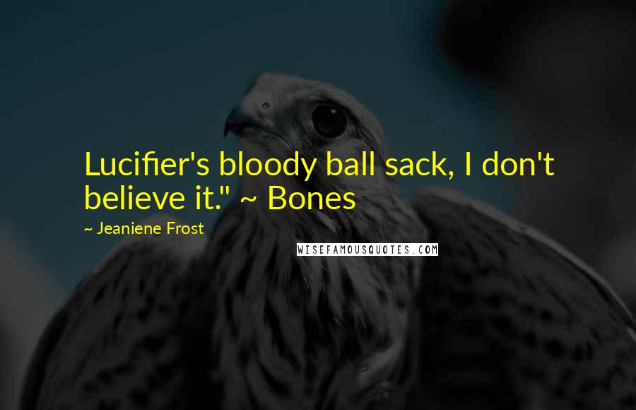 Jeaniene Frost Quotes: Lucifier's bloody ball sack, I don't believe it." ~ Bones