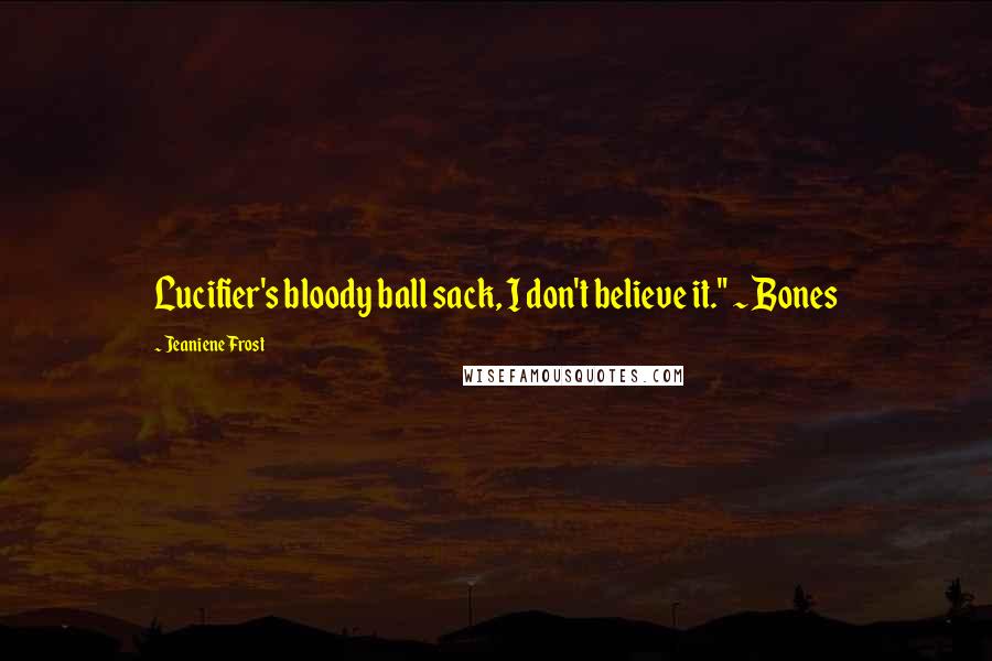 Jeaniene Frost Quotes: Lucifier's bloody ball sack, I don't believe it." ~ Bones