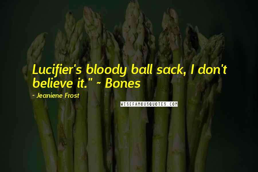 Jeaniene Frost Quotes: Lucifier's bloody ball sack, I don't believe it." ~ Bones