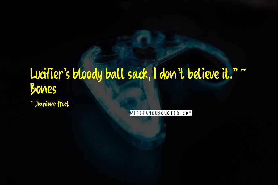 Jeaniene Frost Quotes: Lucifier's bloody ball sack, I don't believe it." ~ Bones