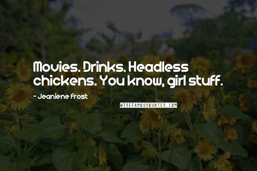 Jeaniene Frost Quotes: Movies. Drinks. Headless chickens. You know, girl stuff.