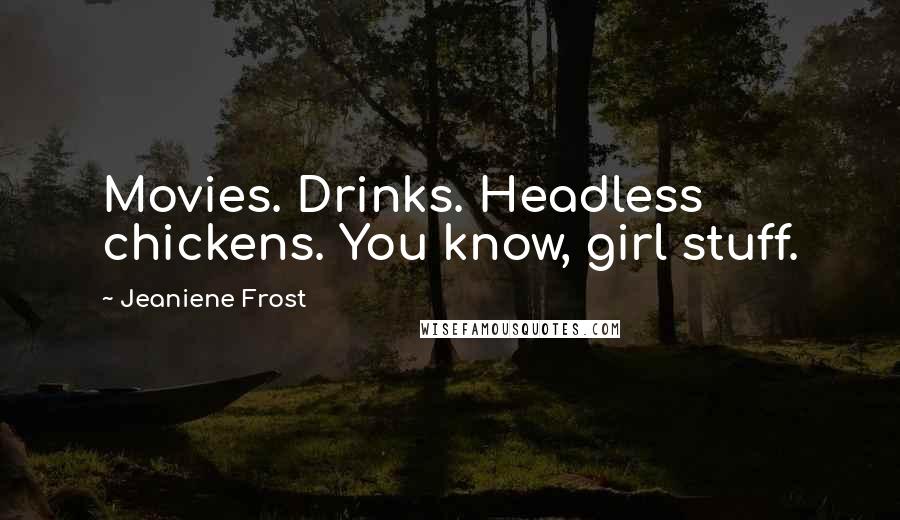 Jeaniene Frost Quotes: Movies. Drinks. Headless chickens. You know, girl stuff.