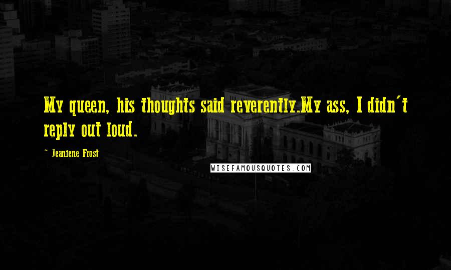 Jeaniene Frost Quotes: My queen, his thoughts said reverently.My ass, I didn't reply out loud.