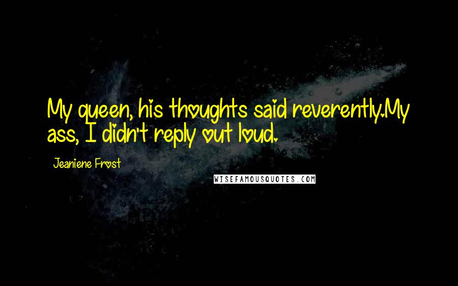 Jeaniene Frost Quotes: My queen, his thoughts said reverently.My ass, I didn't reply out loud.