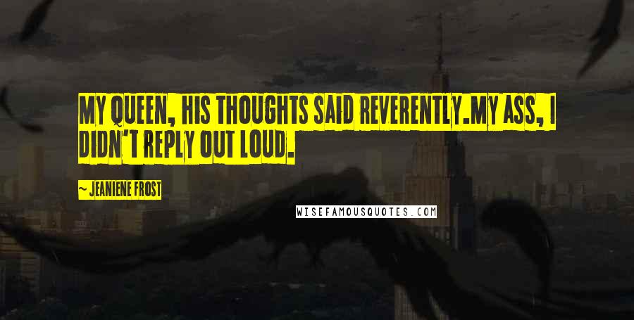 Jeaniene Frost Quotes: My queen, his thoughts said reverently.My ass, I didn't reply out loud.