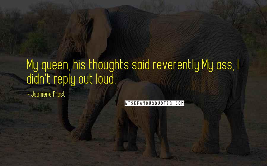 Jeaniene Frost Quotes: My queen, his thoughts said reverently.My ass, I didn't reply out loud.
