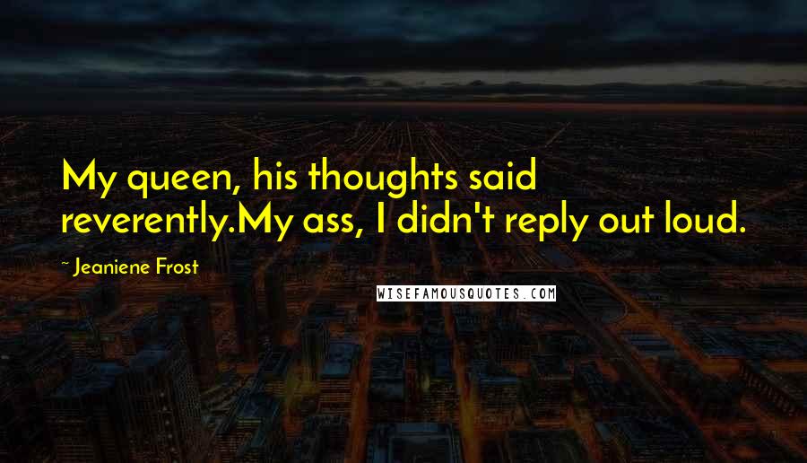 Jeaniene Frost Quotes: My queen, his thoughts said reverently.My ass, I didn't reply out loud.