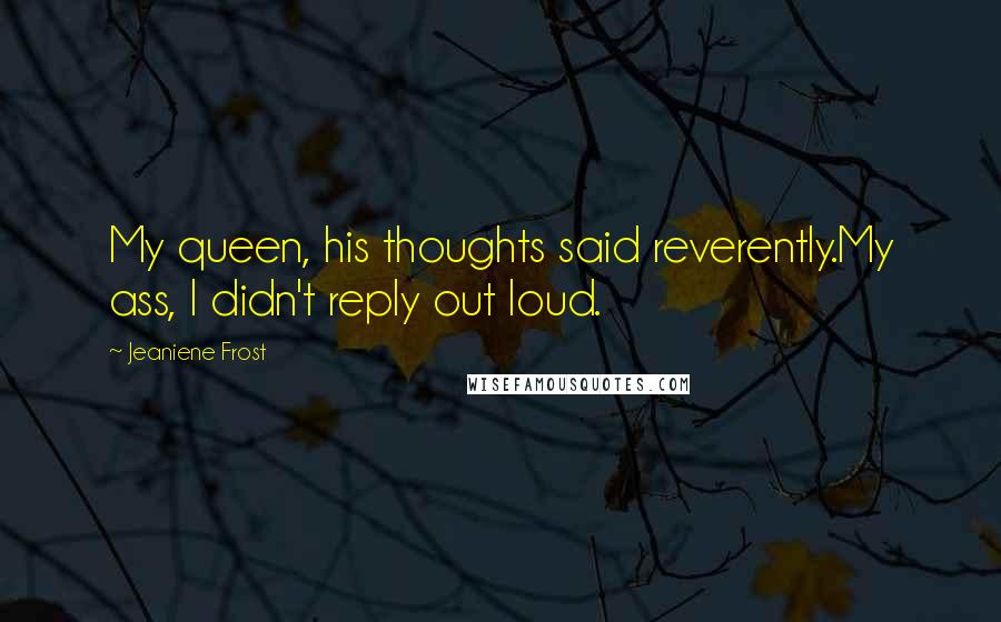 Jeaniene Frost Quotes: My queen, his thoughts said reverently.My ass, I didn't reply out loud.