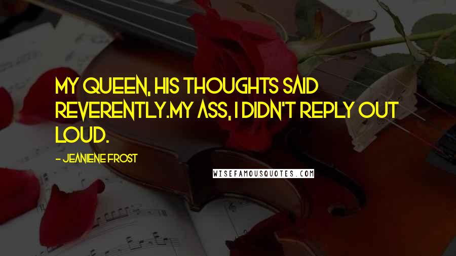 Jeaniene Frost Quotes: My queen, his thoughts said reverently.My ass, I didn't reply out loud.