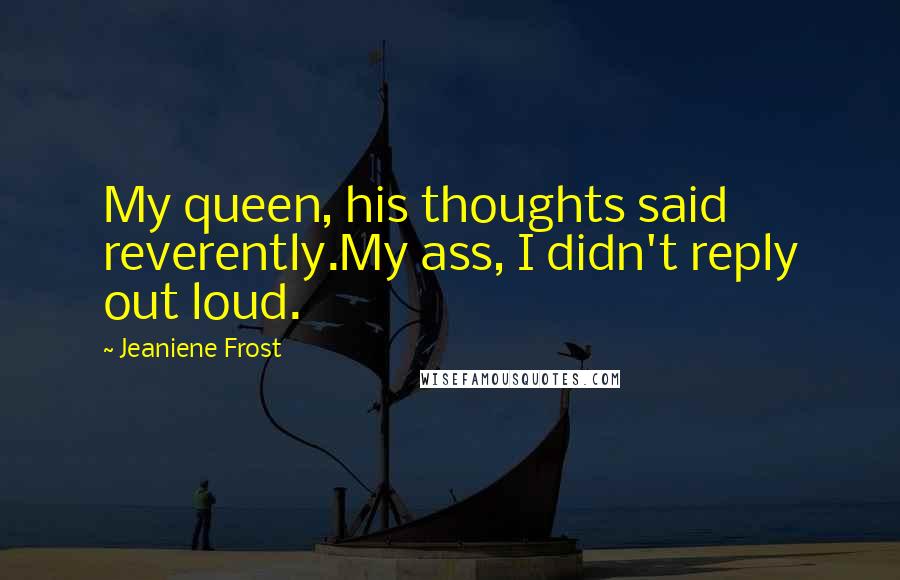Jeaniene Frost Quotes: My queen, his thoughts said reverently.My ass, I didn't reply out loud.