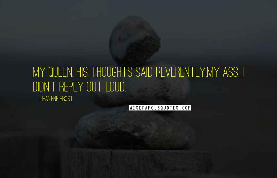 Jeaniene Frost Quotes: My queen, his thoughts said reverently.My ass, I didn't reply out loud.