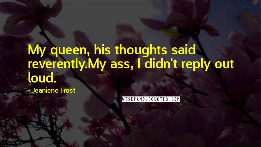 Jeaniene Frost Quotes: My queen, his thoughts said reverently.My ass, I didn't reply out loud.