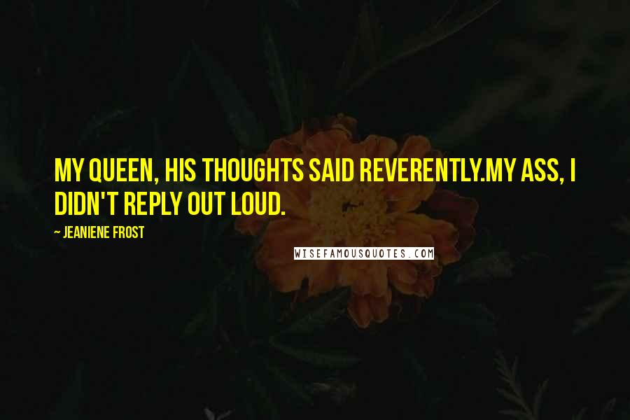 Jeaniene Frost Quotes: My queen, his thoughts said reverently.My ass, I didn't reply out loud.