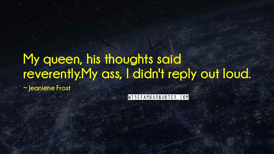 Jeaniene Frost Quotes: My queen, his thoughts said reverently.My ass, I didn't reply out loud.