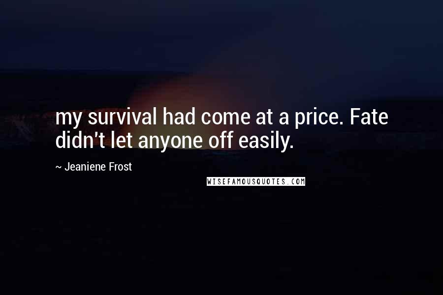 Jeaniene Frost Quotes: my survival had come at a price. Fate didn't let anyone off easily.