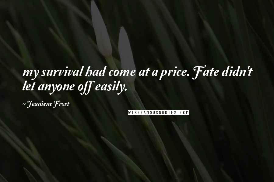 Jeaniene Frost Quotes: my survival had come at a price. Fate didn't let anyone off easily.