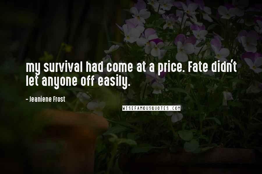 Jeaniene Frost Quotes: my survival had come at a price. Fate didn't let anyone off easily.