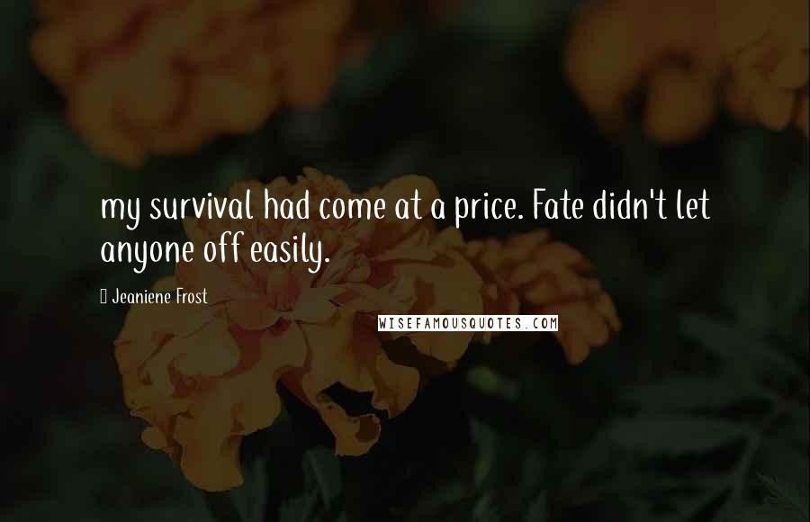 Jeaniene Frost Quotes: my survival had come at a price. Fate didn't let anyone off easily.