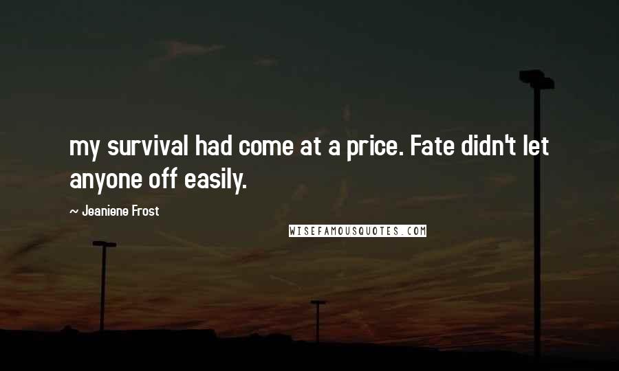 Jeaniene Frost Quotes: my survival had come at a price. Fate didn't let anyone off easily.