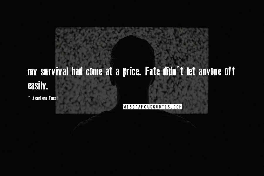 Jeaniene Frost Quotes: my survival had come at a price. Fate didn't let anyone off easily.