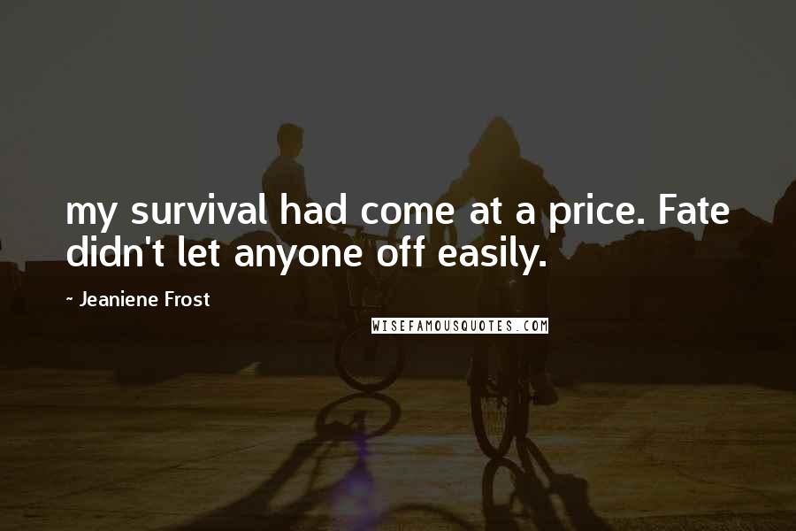 Jeaniene Frost Quotes: my survival had come at a price. Fate didn't let anyone off easily.