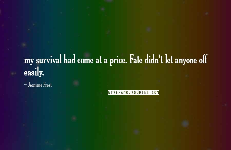 Jeaniene Frost Quotes: my survival had come at a price. Fate didn't let anyone off easily.