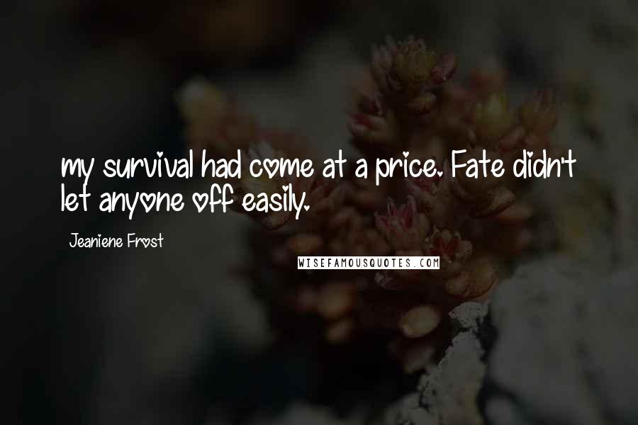 Jeaniene Frost Quotes: my survival had come at a price. Fate didn't let anyone off easily.