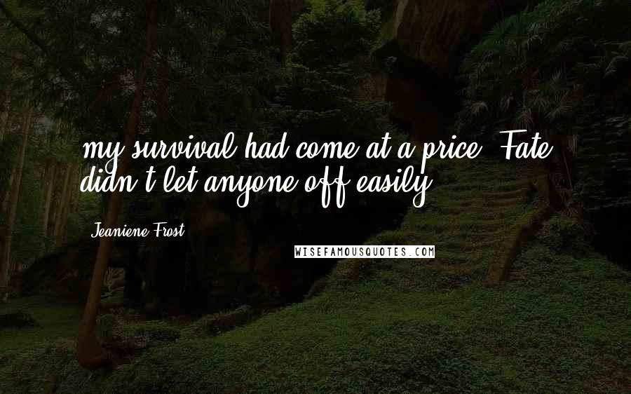 Jeaniene Frost Quotes: my survival had come at a price. Fate didn't let anyone off easily.