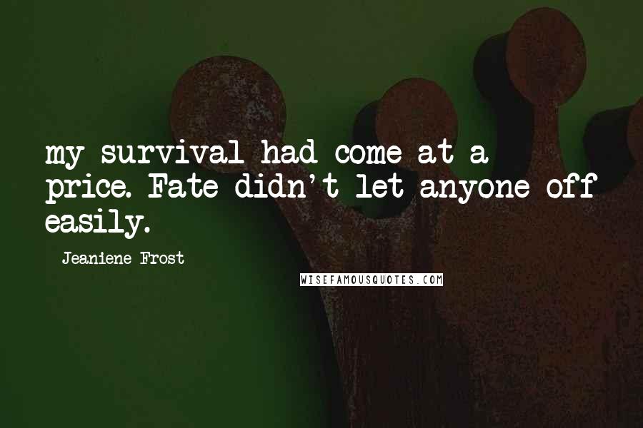 Jeaniene Frost Quotes: my survival had come at a price. Fate didn't let anyone off easily.