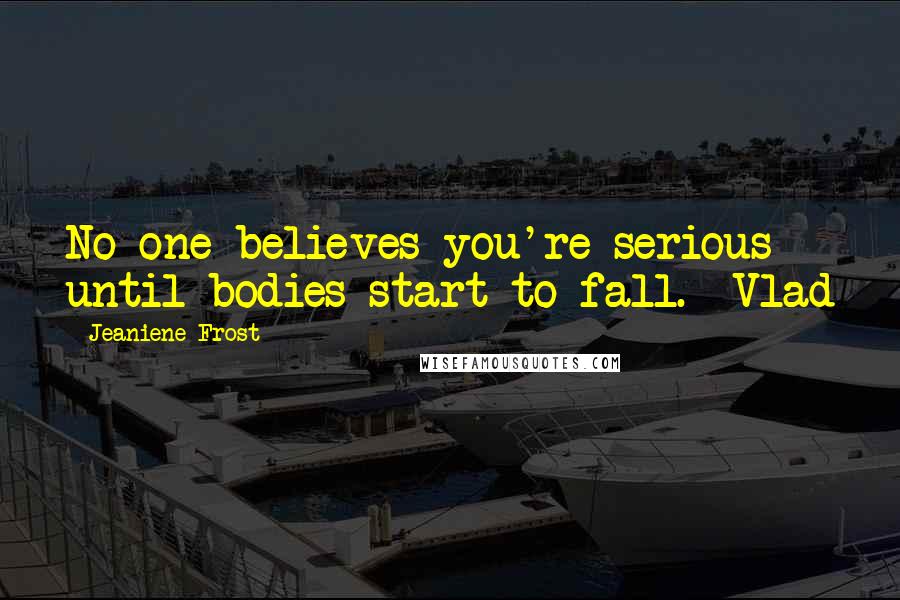 Jeaniene Frost Quotes: No one believes you're serious until bodies start to fall. -Vlad
